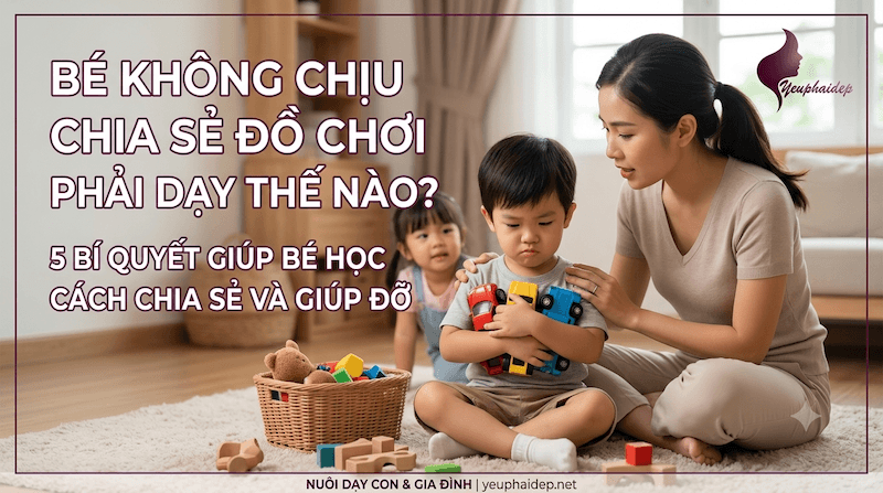 Bé Không Chịu Chia Sẻ Đồ Chơi Phải Dạy Thế Nào?