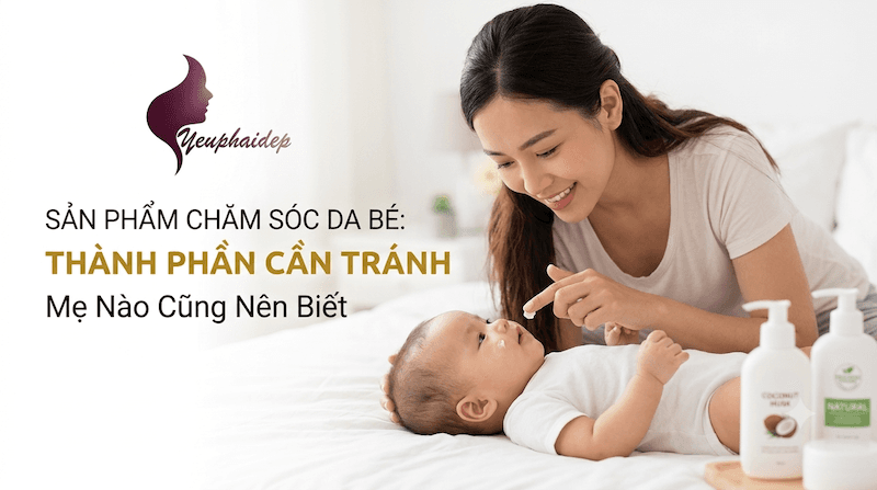 Sản Phẩm Chăm Sóc Da Bé: Thành Phần Cần Tránh Mẹ Nào Cũng Nên Biết