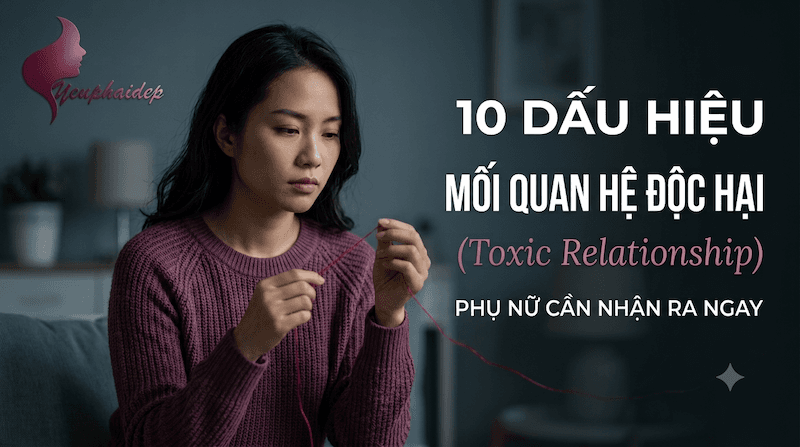 10 Dấu Hiệu Mối Quan Hệ Độc Hại (Toxic Relationship) Phụ Nữ Cần Nhận Ra Ngay