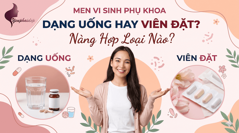 Men Vi Sinh Phụ Khoa Dạng Uống Hay Viên Đặt: Nàng Hợp Loại Nào?