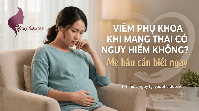 Viêm phụ khoa khi mang thai có nguy hiểm không? Mẹ bầu cần biết ngay