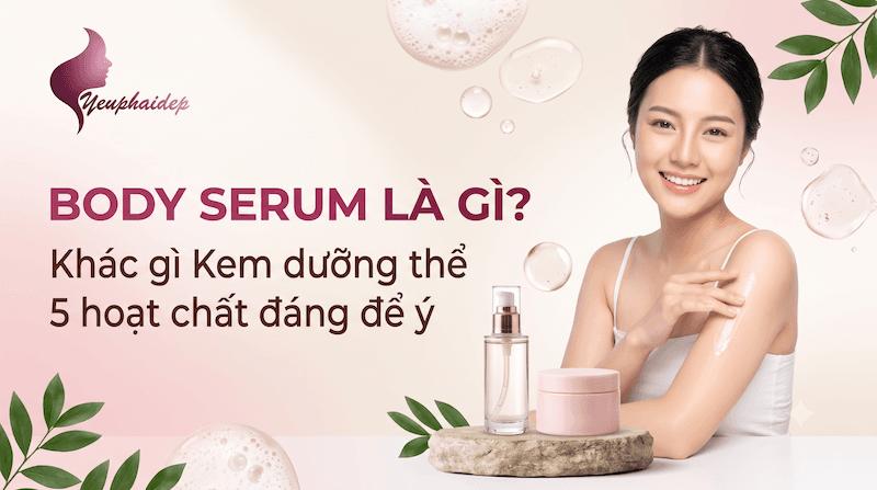 Body Serum Là Gì? Khác Gì Kem Dưỡng Thể Và 5 Hoạt Chất Đáng Để Ý