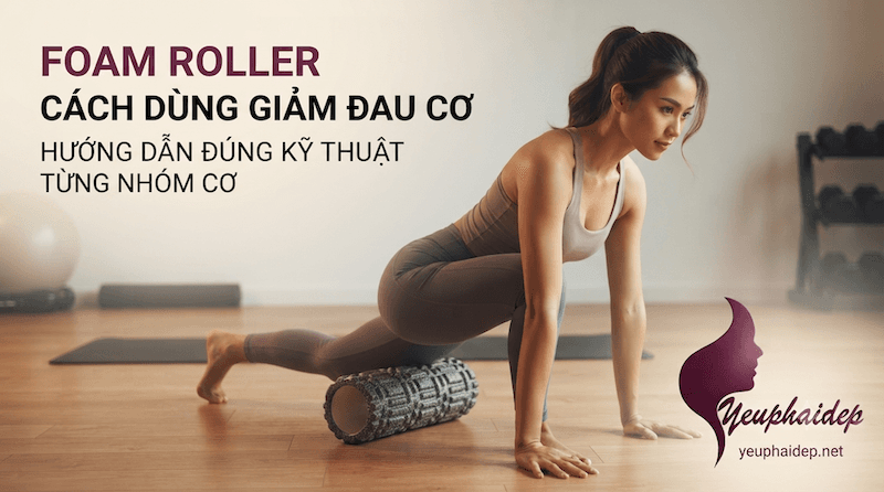 Foam Roller Cách Dùng Giảm Đau Cơ: Hướng Dẫn Đúng Kỹ Thuật Từng Nhóm Cơ