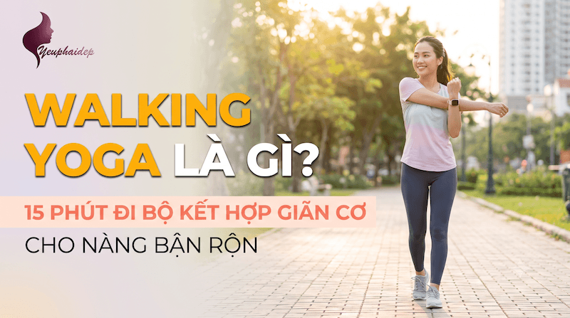 Walking Yoga Là Gì? 15 Phút Đi Bộ Kết Hợp Giãn Cơ Cho Nàng Bận Rộn