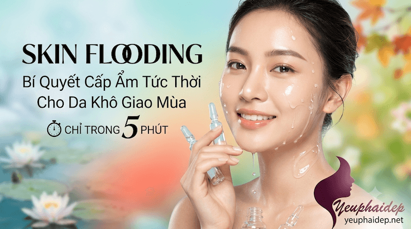 Skin Flooding – Bí Quyết Cấp Ẩm Tức Thời Cho Da Khô Giao Mùa Chỉ Trong 5 Phút