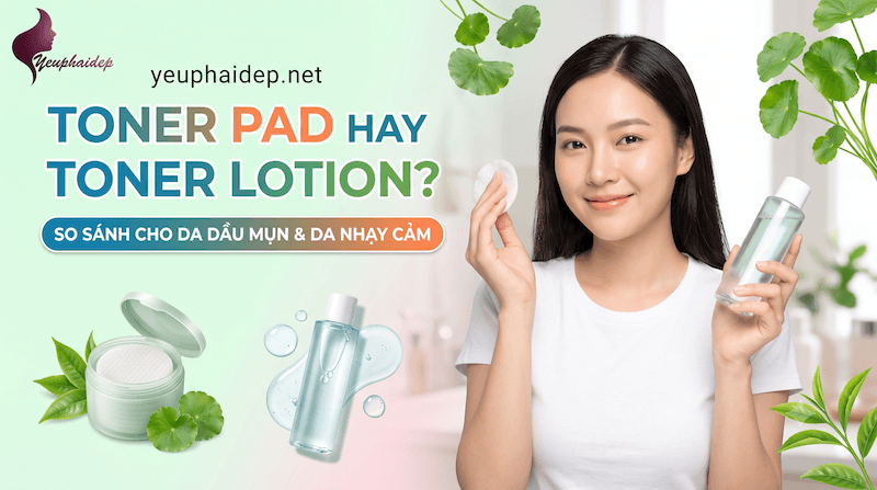Toner Pad Hay Toner Lotion? So Sánh Cho Da Dầu Mụn Và Da Nhạy Cảm