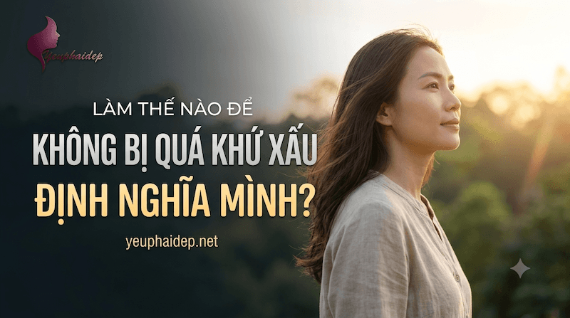 Làm Thế Nào Để Không Bị Quá Khứ Xấu Định Nghĩa Mình