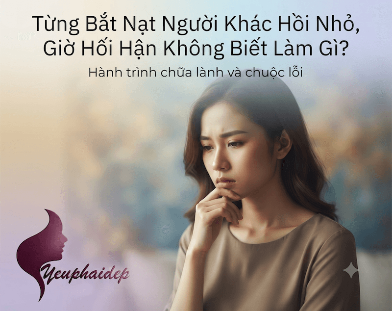 Từng Bắt Nạt Người Khác Hồi Nhỏ, Giờ Hối Hận Không Biết Làm Gì?