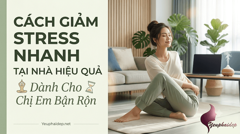 Cách Giảm Stress Nhanh Tại Nhà Hiệu Quả Cho Chị Em Bận Rộn