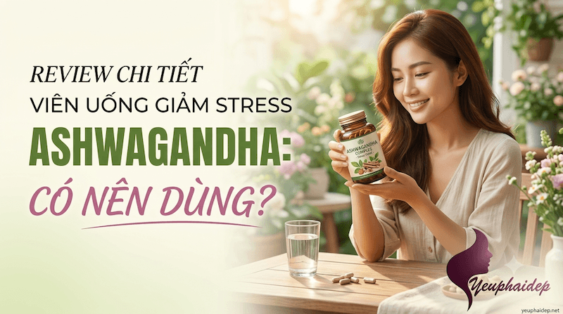 Viên Uống Giảm Stress Ashwagandha: Review Chi Tiết Có Nên Dùng?