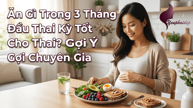 Ăn Gì Trong 3 Tháng Đầu Thai Kỳ Tốt Cho Thai? Gợi Ý Từ Chuyên Gia