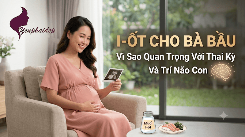 I-ốt Cho Bà Bầu: Vì Sao Quan Trọng Với Thai Kỳ Và Trí Não Con