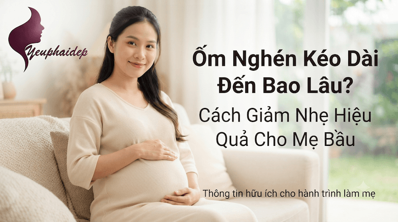 Ốm Nghén Kéo Dài Đến Bao Lâu? Cách Giảm Nhẹ Hiệu Quả Cho Mẹ Bầu