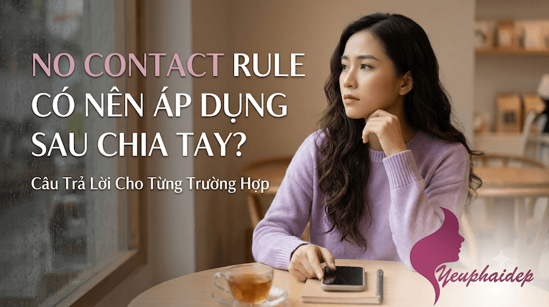 No Contact Rule Có Nên Áp Dụng Sau Chia Tay? Câu Trả Lời Cho Từng Trường Hợp