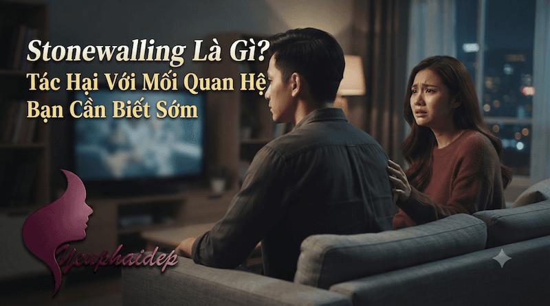 Stonewalling Là Gì? Tác Hại Với Mối Quan Hệ Bạn Cần Biết Sớm