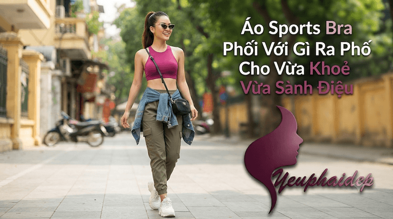 Áo Sports Bra Phối Với Gì Ra Phố Cho Vừa Khoẻ Vừa Sành Điệu