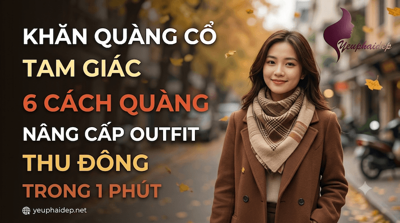 Khăn Quàng Cổ Tam Giác: 6 Cách Quàng Nâng Cấp Outfit Thu Đông Trong 1 Phút