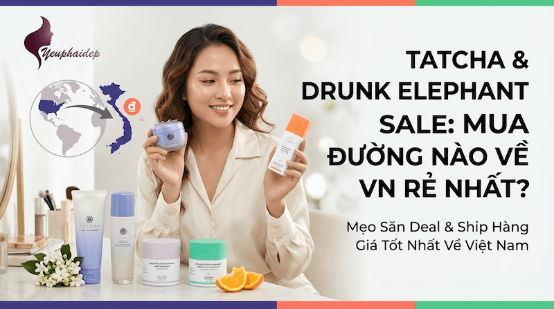 Tatcha & Drunk Elephant Sale: Mua Đường Nào Về VN Rẻ Nhất?