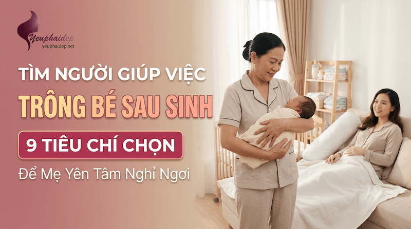 Tìm Người Giúp Việc Trông Bé Sau Sinh: 9 Tiêu Chí Chọn Để Mẹ Yên Tâm Nghỉ Ngơi
