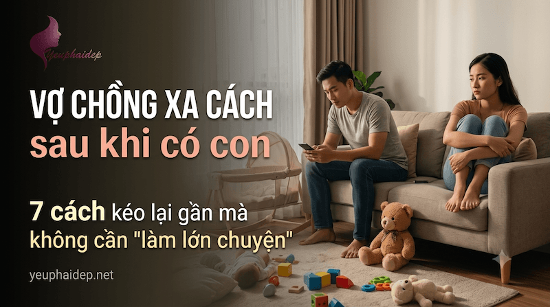 Vợ chồng xa cách sau khi có con: 7 cách kéo lại gần mà không cần "làm lớn chuyện"