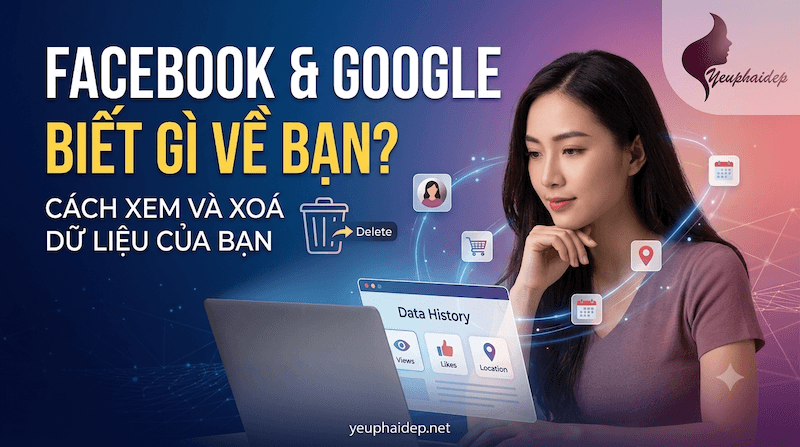 Facebook & Google Biết Gì Về Bạn? Cách Xem Và Xoá