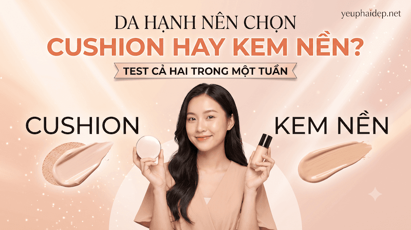Da Hanh Nên Chọn Cushion Hay Kem Nền? Test Cả Hai Trong Một Tuần