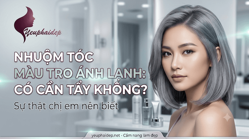Nhuộm tóc màu tro ánh lạnh có cần tẩy không? Sự thật chị em nên biết